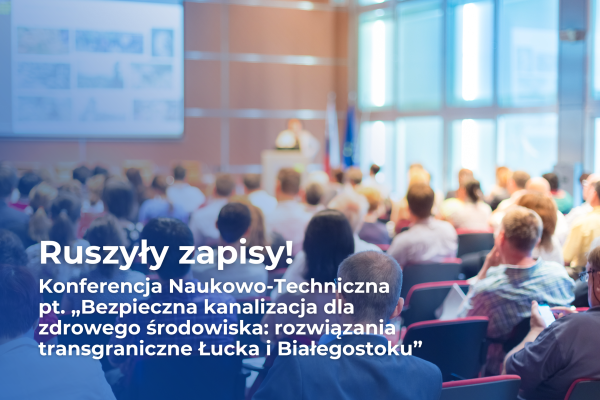 Ruszyły zapisy na konferencję Naukowo-Techniczną pt. „Bezpieczna kanalizacja dla zdrowego środowiska: rozwiązania transgraniczne Łucka i Białegostoku”